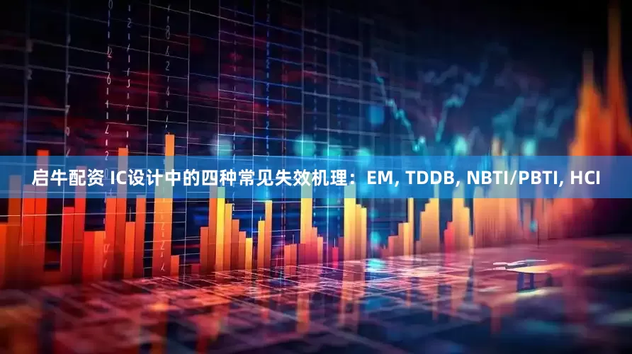 启牛配资 IC设计中的四种常见失效机理：EM, TDDB, NBTI/PBTI, HCI