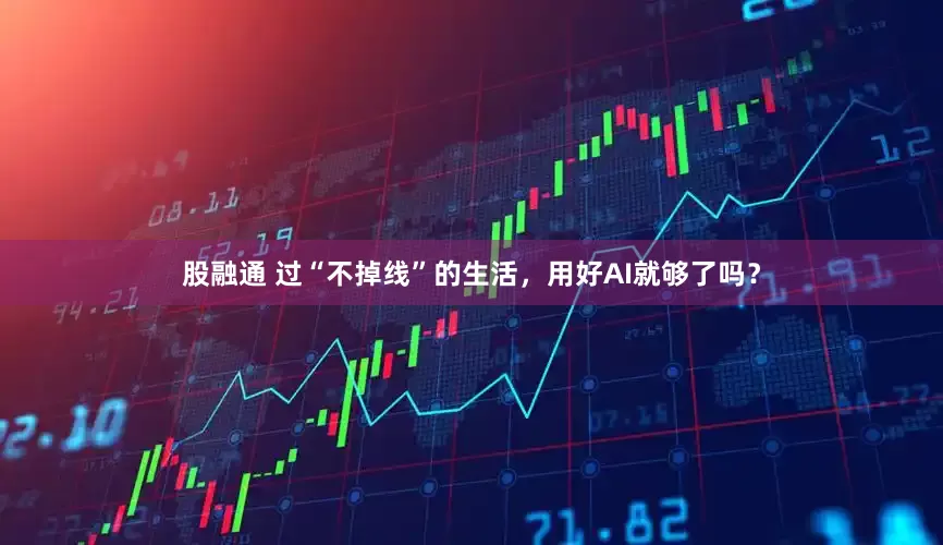 股融通 过“不掉线”的生活，用好AI就够了吗？