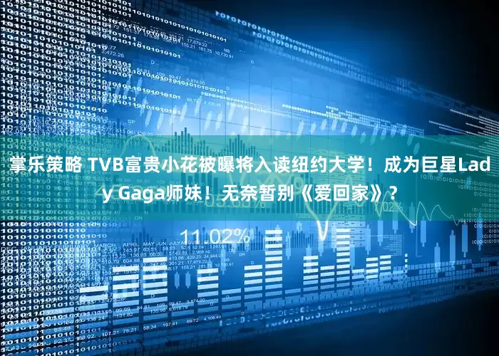 掌乐策略 TVB富贵小花被曝将入读纽约大学！成为巨星Lady Gaga师妹！无奈暂别《爱回家》？