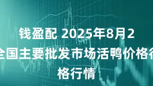 钱盈配 2025年8月2日全国主要批发市场活鸭价格行情