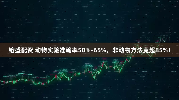 镕盛配资 动物实验准确率50%-65%，非动物方法竟超85%！