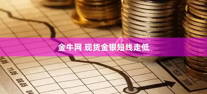 金牛网 现货金银短线走低