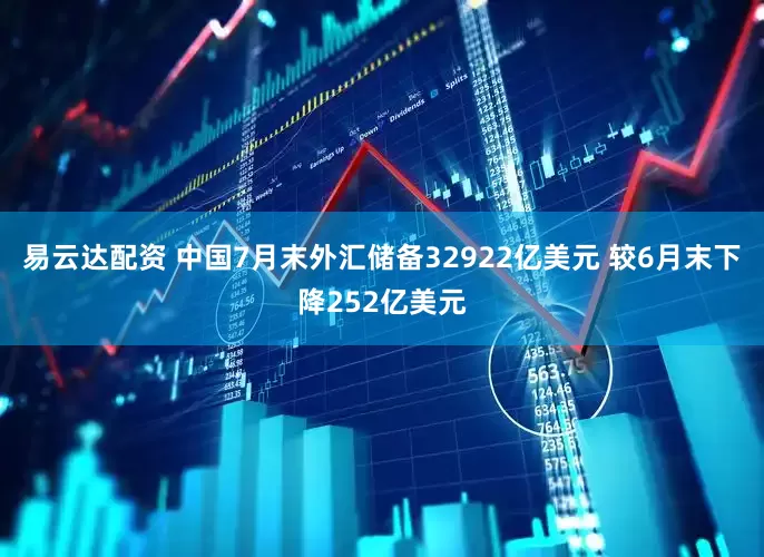 易云达配资 中国7月末外汇储备32922亿美元 较6月末下降252亿美元